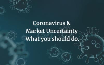 Coronavirus & Market Uncertainty- What you should do.